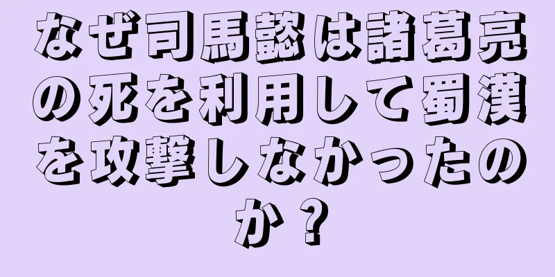 なぜ司馬懿は諸葛亮の死を利用して蜀漢を攻撃しなかったのか？