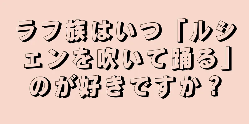 ラフ族はいつ「ルシェンを吹いて踊る」のが好きですか？