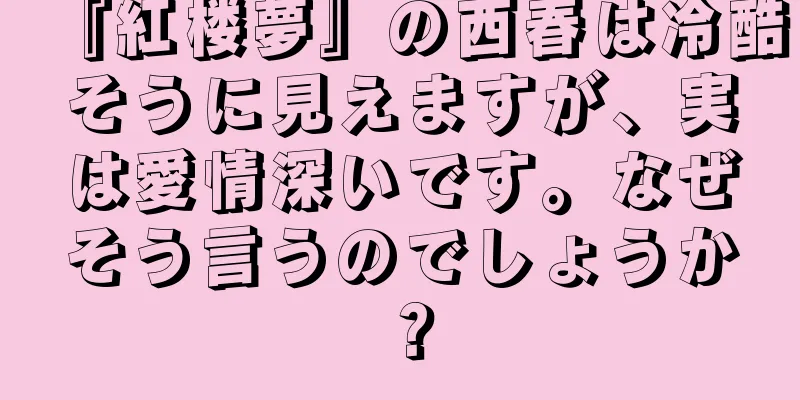 『紅楼夢』の西春は冷酷そうに見えますが、実は愛情深いです。なぜそう言うのでしょうか？