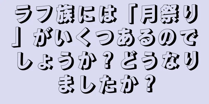 ラフ族には「月祭り」がいくつあるのでしょうか？どうなりましたか？