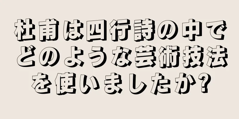 杜甫は四行詩の中でどのような芸術技法を使いましたか?