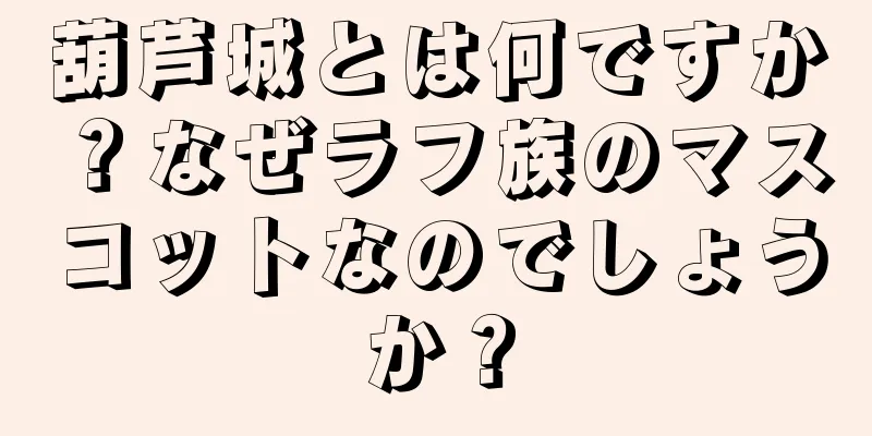 葫芦城とは何ですか？なぜラフ族のマスコットなのでしょうか？