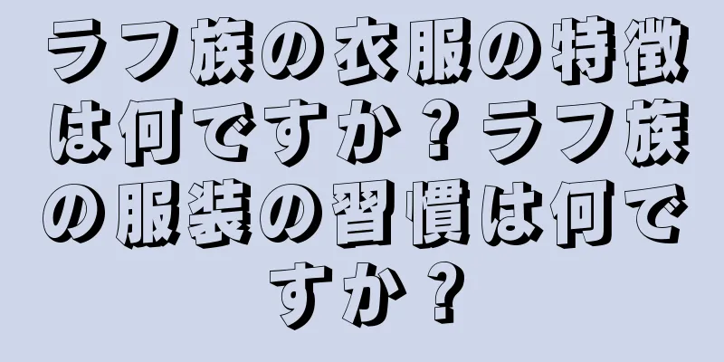 ラフ族の衣服の特徴は何ですか？ラフ族の服装の習慣は何ですか？