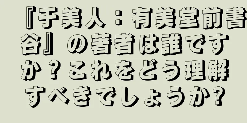 『于美人：有美堂前書谷』の著者は誰ですか？これをどう理解すべきでしょうか?