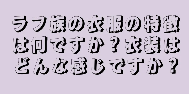 ラフ族の衣服の特徴は何ですか？衣装はどんな感じですか？