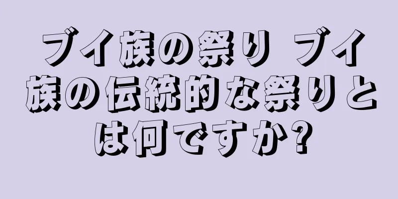 ブイ族の祭り ブイ族の伝統的な祭りとは何ですか?