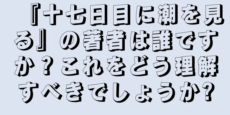 『十七日目に潮を見る』の著者は誰ですか？これをどう理解すべきでしょうか?