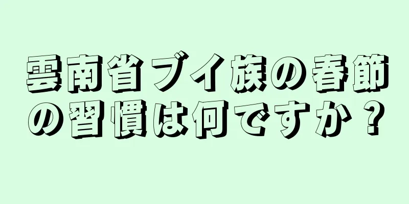 雲南省ブイ族の春節の習慣は何ですか？