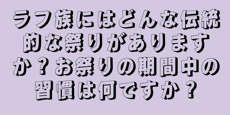ラフ族にはどんな伝統的な祭りがありますか？お祭りの期間中の習慣は何ですか？