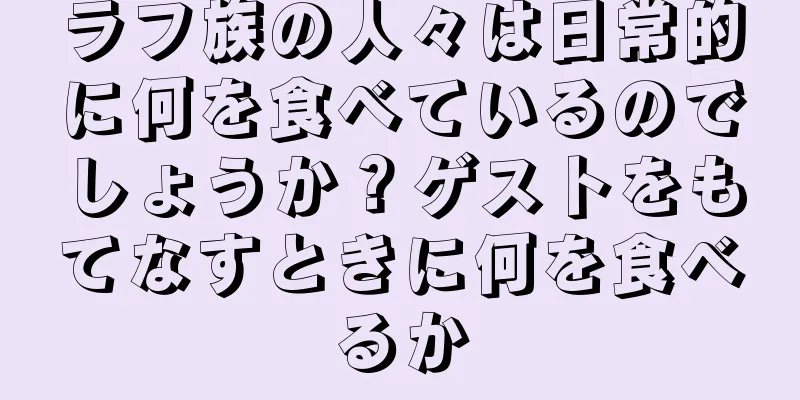 ラフ族の人々は日常的に何を食べているのでしょうか？ゲストをもてなすときに何を食べるか
