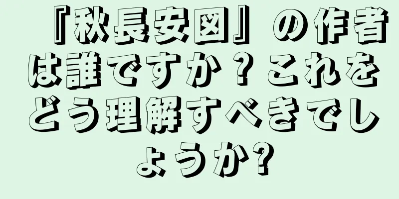 『秋長安図』の作者は誰ですか？これをどう理解すべきでしょうか?