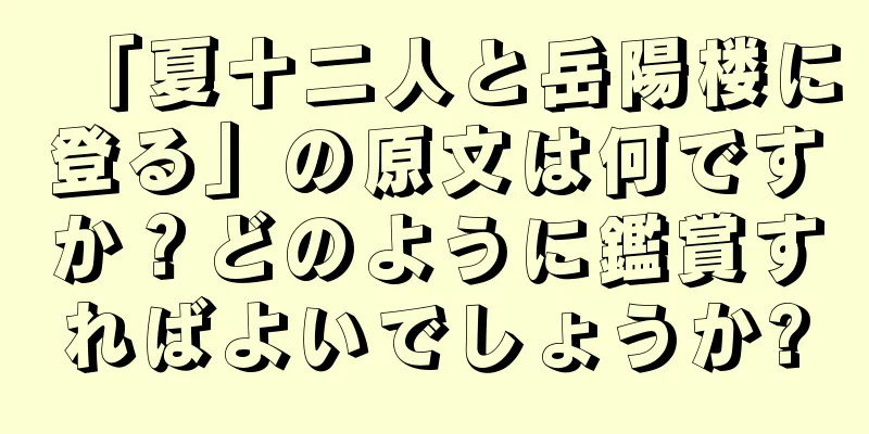 「夏十二人と岳陽楼に登る」の原文は何ですか？どのように鑑賞すればよいでしょうか?