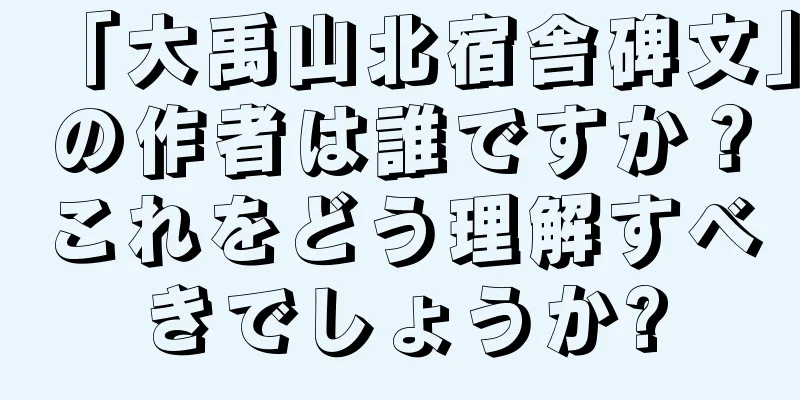 「大禹山北宿舎碑文」の作者は誰ですか？これをどう理解すべきでしょうか?