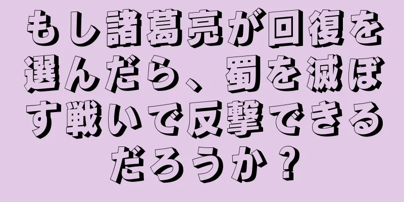 もし諸葛亮が回復を選んだら、蜀を滅ぼす戦いで反撃できるだろうか？