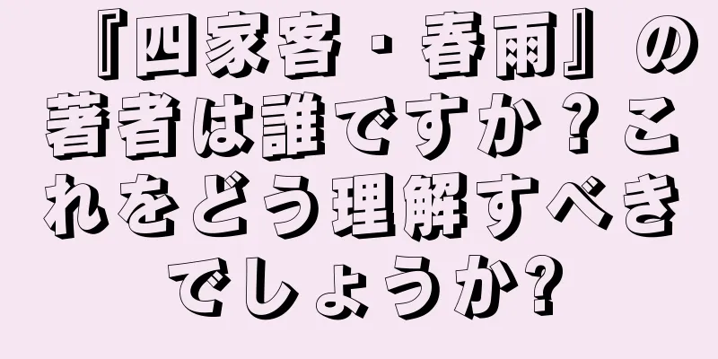 『四家客・春雨』の著者は誰ですか？これをどう理解すべきでしょうか?