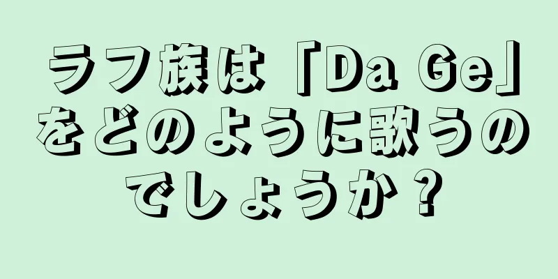 ラフ族は「Da Ge」をどのように歌うのでしょうか？
