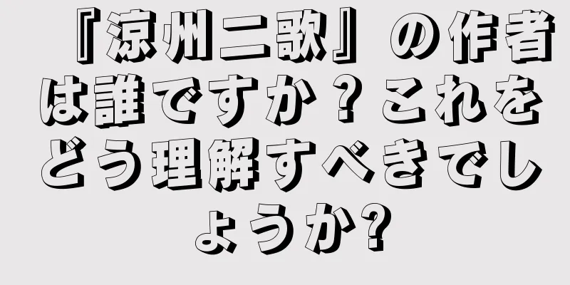 『涼州二歌』の作者は誰ですか？これをどう理解すべきでしょうか?
