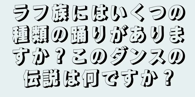 ラフ族にはいくつの種類の踊りがありますか？このダンスの伝説は何ですか？
