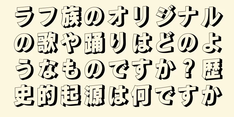 ラフ族のオリジナルの歌や踊りはどのようなものですか？歴史的起源は何ですか