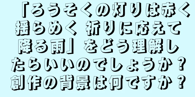 「ろうそくの灯りは赤く揺らめく 祈りに応えて降る雨」をどう理解したらいいのでしょうか？創作の背景は何ですか？