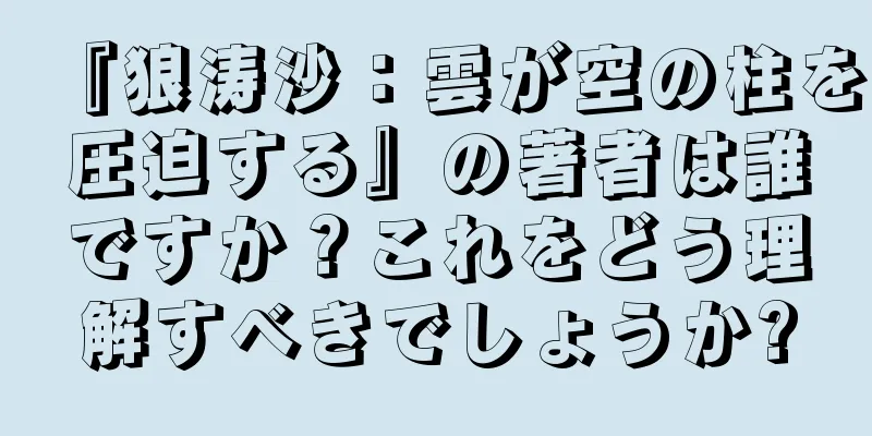 『狼涛沙：雲が空の柱を圧迫する』の著者は誰ですか？これをどう理解すべきでしょうか?