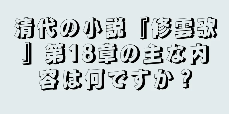 清代の小説『修雲歌』第18章の主な内容は何ですか？