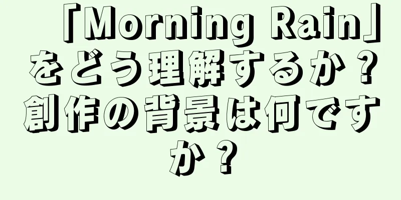 「Morning Rain」をどう理解するか？創作の背景は何ですか？