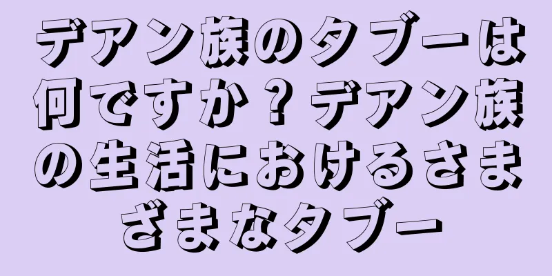 デアン族のタブーは何ですか？デアン族の生活におけるさまざまなタブー