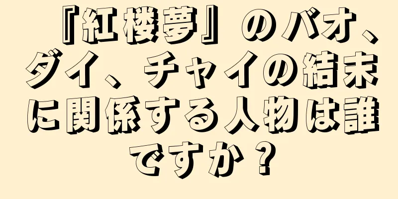 『紅楼夢』のバオ、ダイ、チャイの結末に関係する人物は誰ですか？