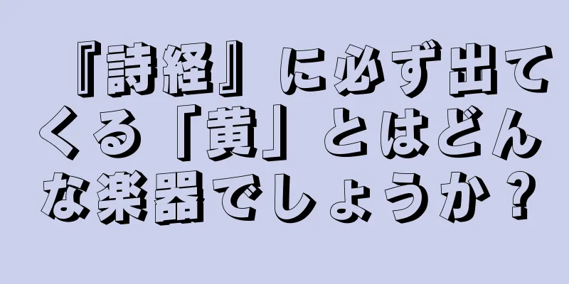 『詩経』に必ず出てくる「黄」とはどんな楽器でしょうか？
