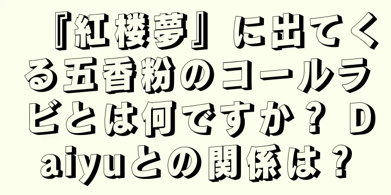 『紅楼夢』に出てくる五香粉のコールラビとは何ですか？ Daiyuとの関係は？