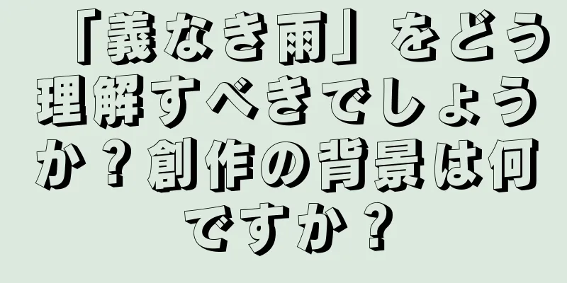 「義なき雨」をどう理解すべきでしょうか？創作の背景は何ですか？