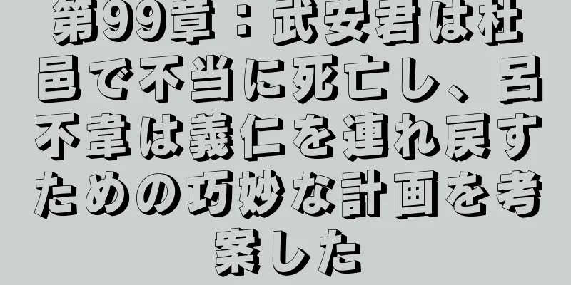 第99章：武安君は杜邑で不当に死亡し、呂不韋は義仁を連れ戻すための巧妙な計画を考案した