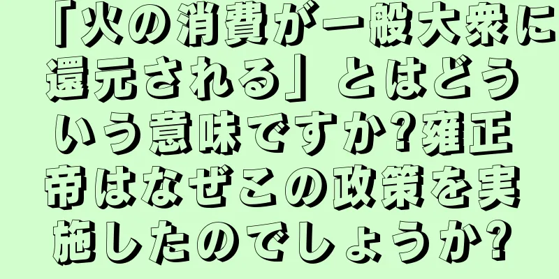 「火の消費が一般大衆に還元される」とはどういう意味ですか?雍正帝はなぜこの政策を実施したのでしょうか?