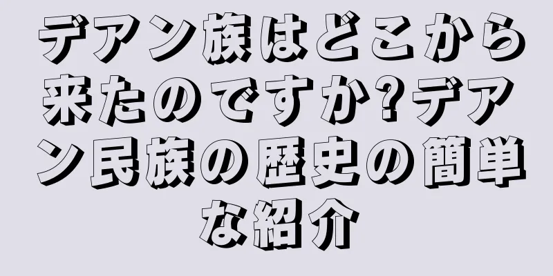 デアン族はどこから来たのですか?デアン民族の歴史の簡単な紹介