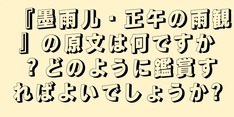 『墨雨儿・正午の雨観』の原文は何ですか？どのように鑑賞すればよいでしょうか?