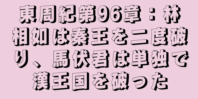 東周紀第96章：林相如は秦王を二度破り、馬伏君は単独で漢王国を破った