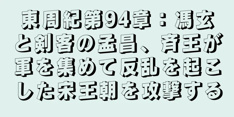 東周紀第94章：馮玄と剣客の孟昌、斉王が軍を集めて反乱を起こした宋王朝を攻撃する