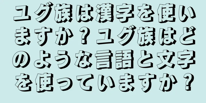 ユグ族は漢字を使いますか？ユグ族はどのような言語と文字を使っていますか？