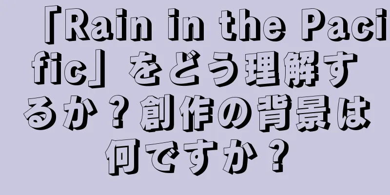 「Rain in the Pacific」をどう理解するか？創作の背景は何ですか？