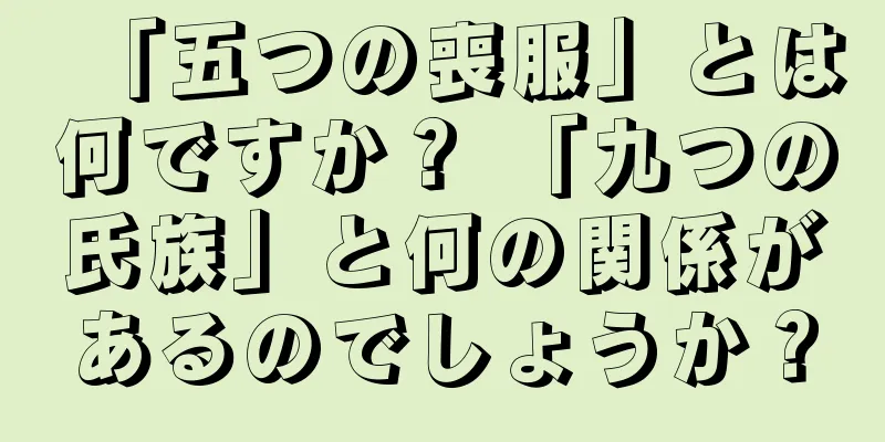 「五つの喪服」とは何ですか？ 「九つの氏族」と何の関係があるのでしょうか？