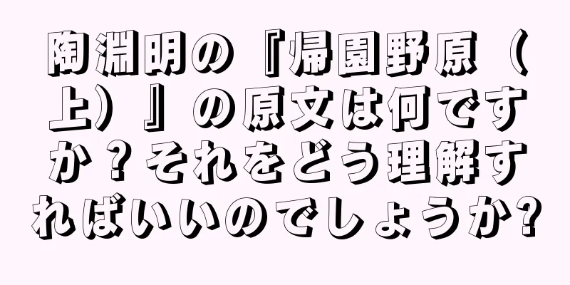 陶淵明の『帰園野原（上）』の原文は何ですか？それをどう理解すればいいのでしょうか?
