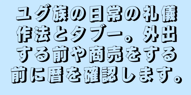 ユグ族の日常の礼儀作法とタブー。外出する前や商売をする前に暦を確認します。