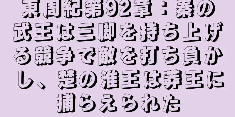 東周紀第92章：秦の武王は三脚を持ち上げる競争で敵を打ち負かし、楚の淮王は莽王に捕らえられた