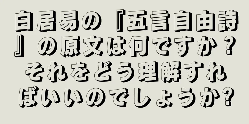 白居易の『五言自由詩』の原文は何ですか？それをどう理解すればいいのでしょうか?