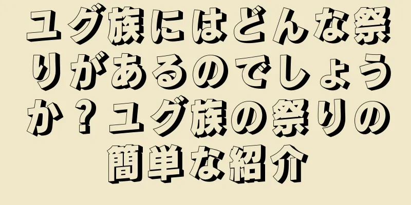 ユグ族にはどんな祭りがあるのでしょうか？ユグ族の祭りの簡単な紹介