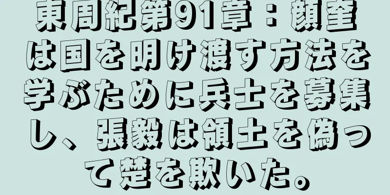 東周紀第91章：顔奎は国を明け渡す方法を学ぶために兵士を募集し、張毅は領土を偽って楚を欺いた。