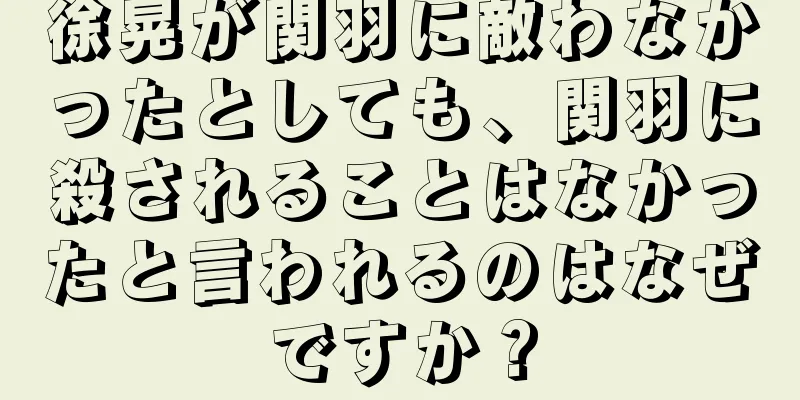 徐晃が関羽に敵わなかったとしても、関羽に殺されることはなかったと言われるのはなぜですか？