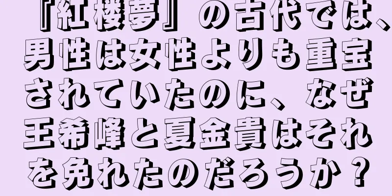 『紅楼夢』の古代では、男性は女性よりも重宝されていたのに、なぜ王希峰と夏金貴はそれを免れたのだろうか？