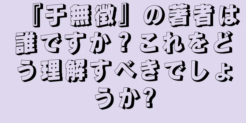『于無徴』の著者は誰ですか？これをどう理解すべきでしょうか?